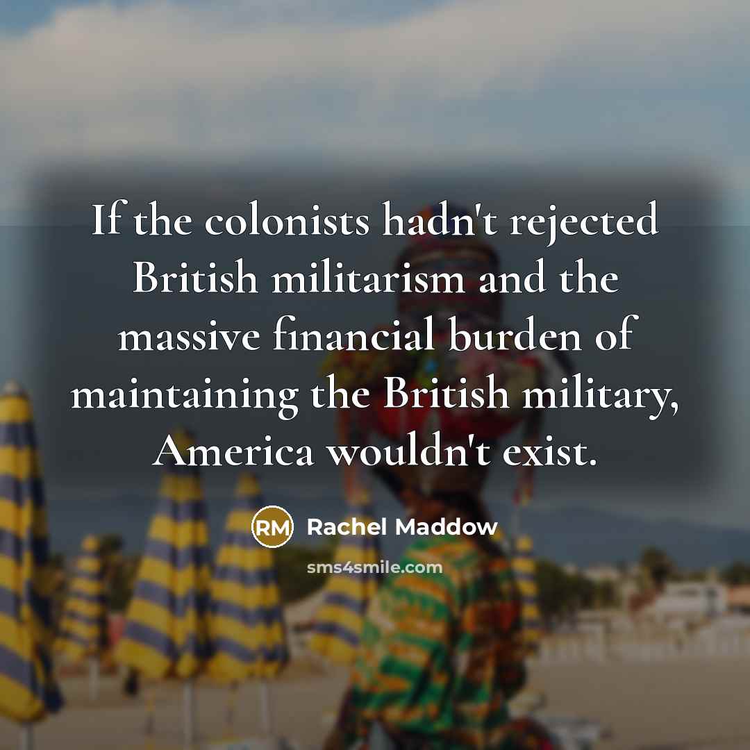 “If the colonists hadn't rejected British militarism and the massive…” quote by Rachel Maddow