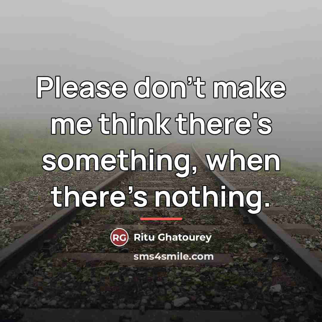 “Please don't make me think there's something, when there's nothing.…” quote by Ritu Ghatourey