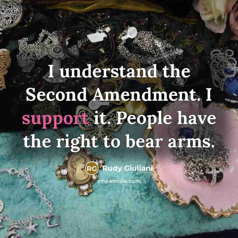 “I understand the Second Amendment. I support it. People have the right to bear arms.” quote by Rudy Giuliani
