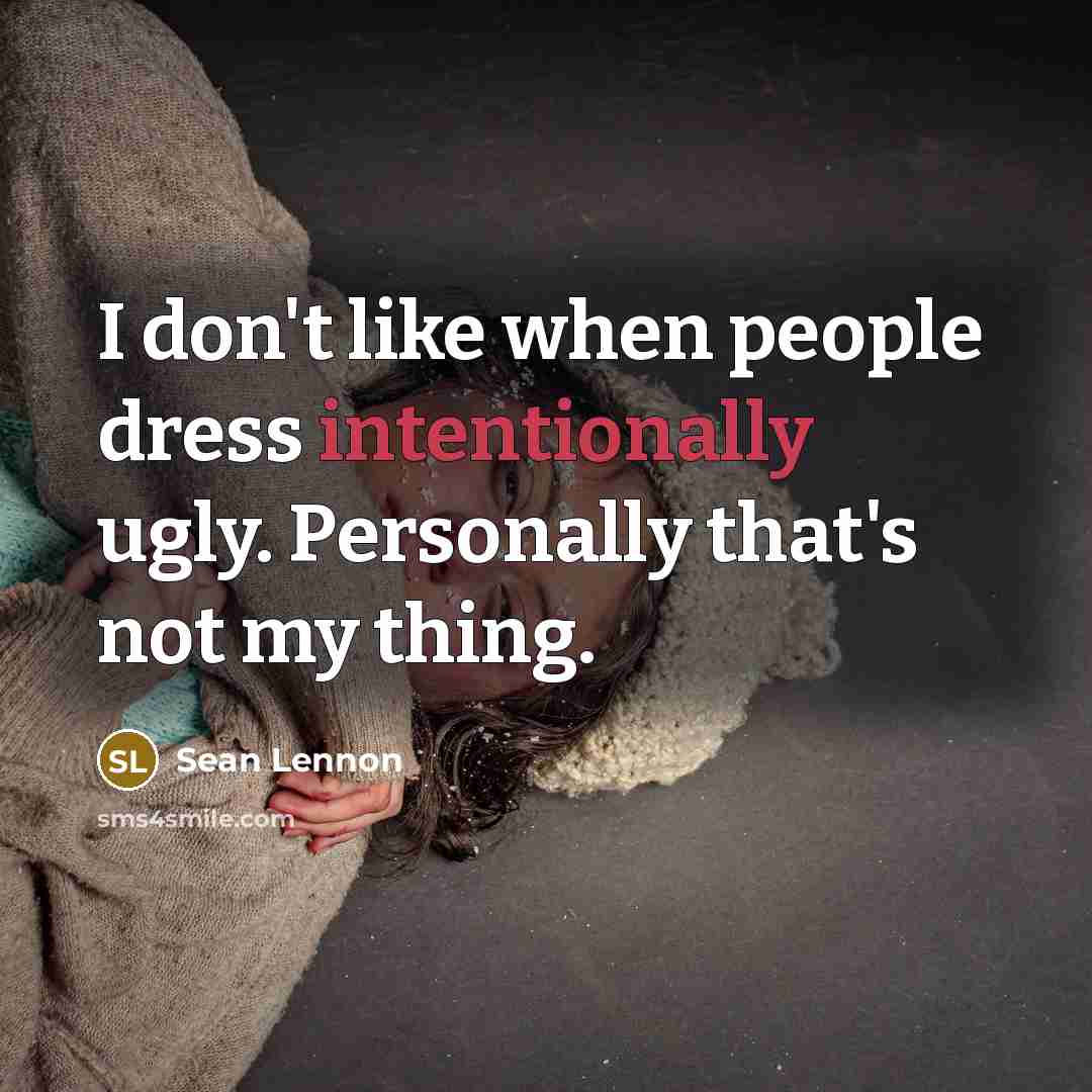 “I don't like when people dress intentionally ugly. Personally that's not my thing.” quote by Sean Lennon