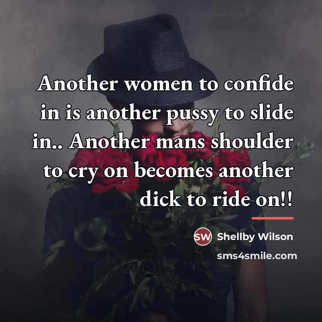 “Another women to confide in is another pussy to slide…” quote by Shellby Wilson