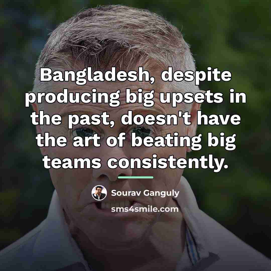 “Bangladesh, despite producing big upsets in the past, doesn't have…” quote by Sourav Ganguly