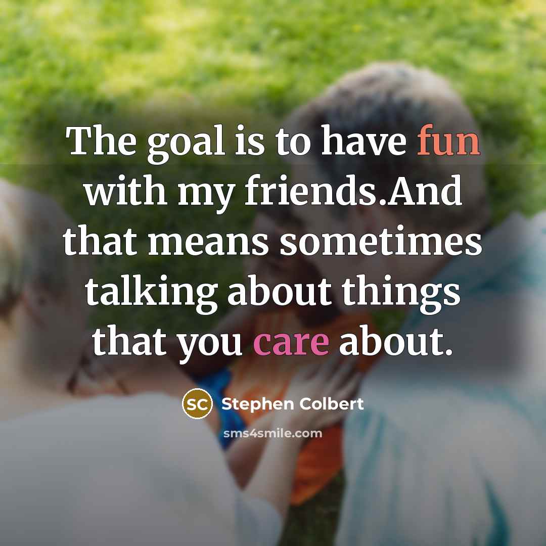 “The goal is to have fun with my friends.And that…” quote by Stephen Colbert