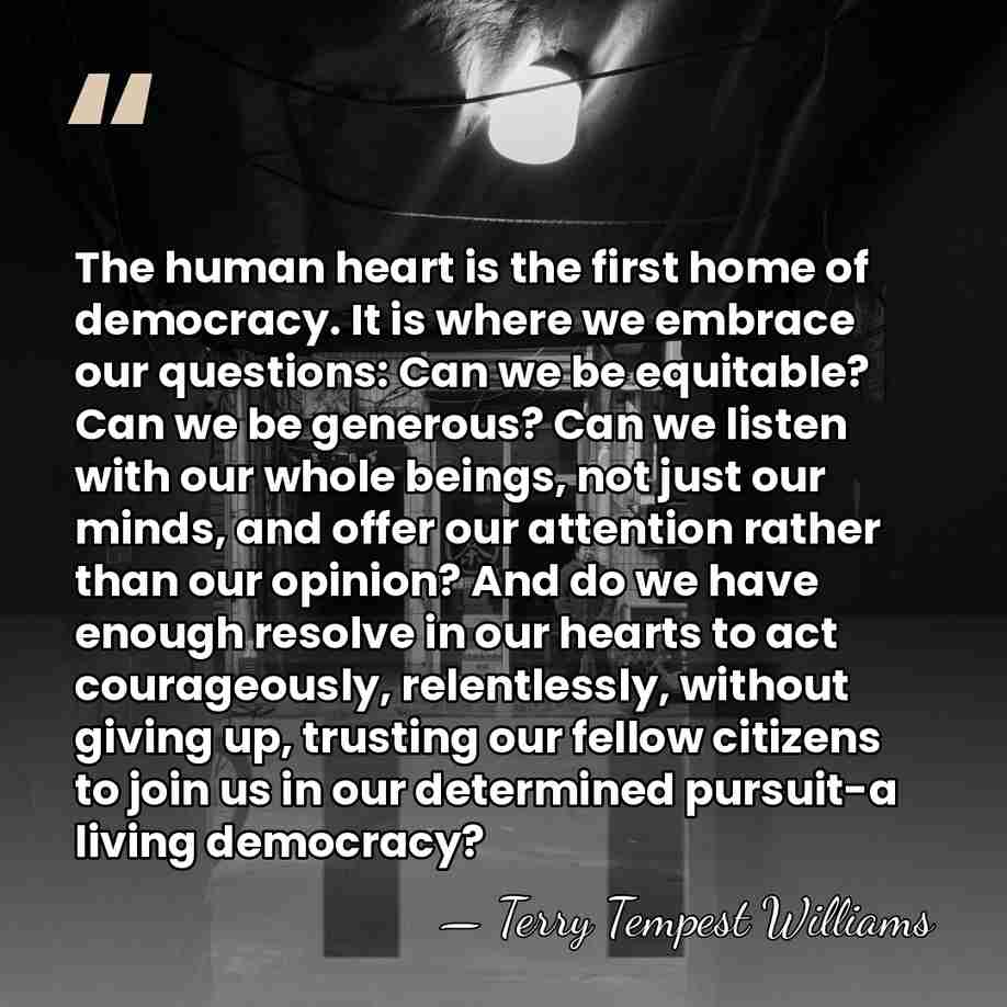 The human heart is the first home of democracy. It is where&hellip; - Terry Tempest Williams