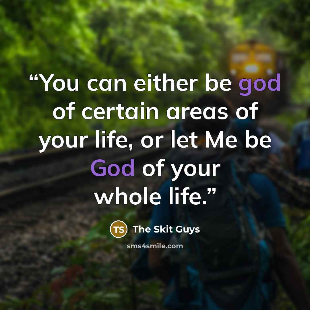 “You can either be god of certain areas of your life, or let Me be God of your whole life.” quote by The Skit Guys