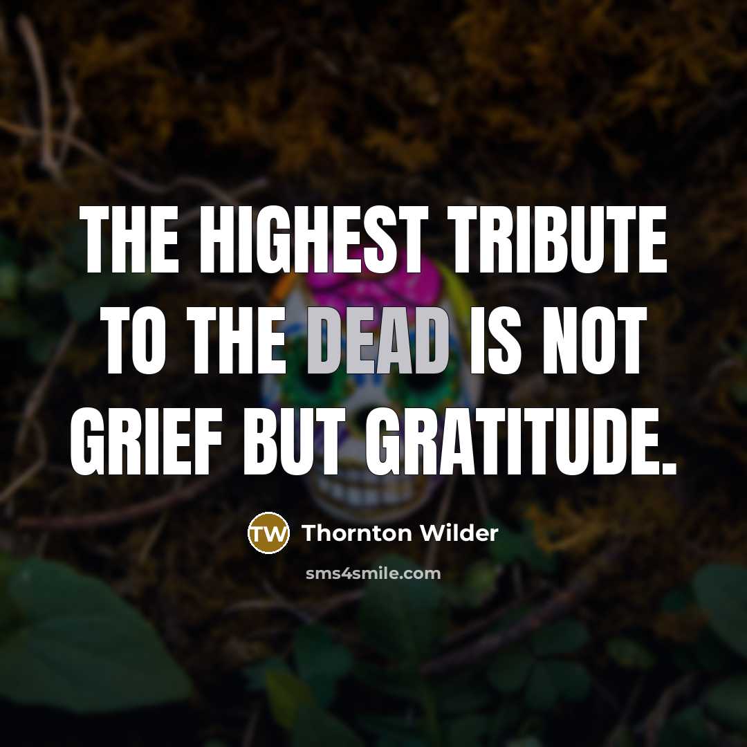 “The highest tribute to the dead is not grief but…” quote by Thornton Wilder