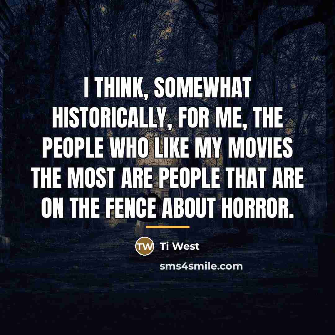 “I think, somewhat historically, for me, the people who like…” quote by Ti West