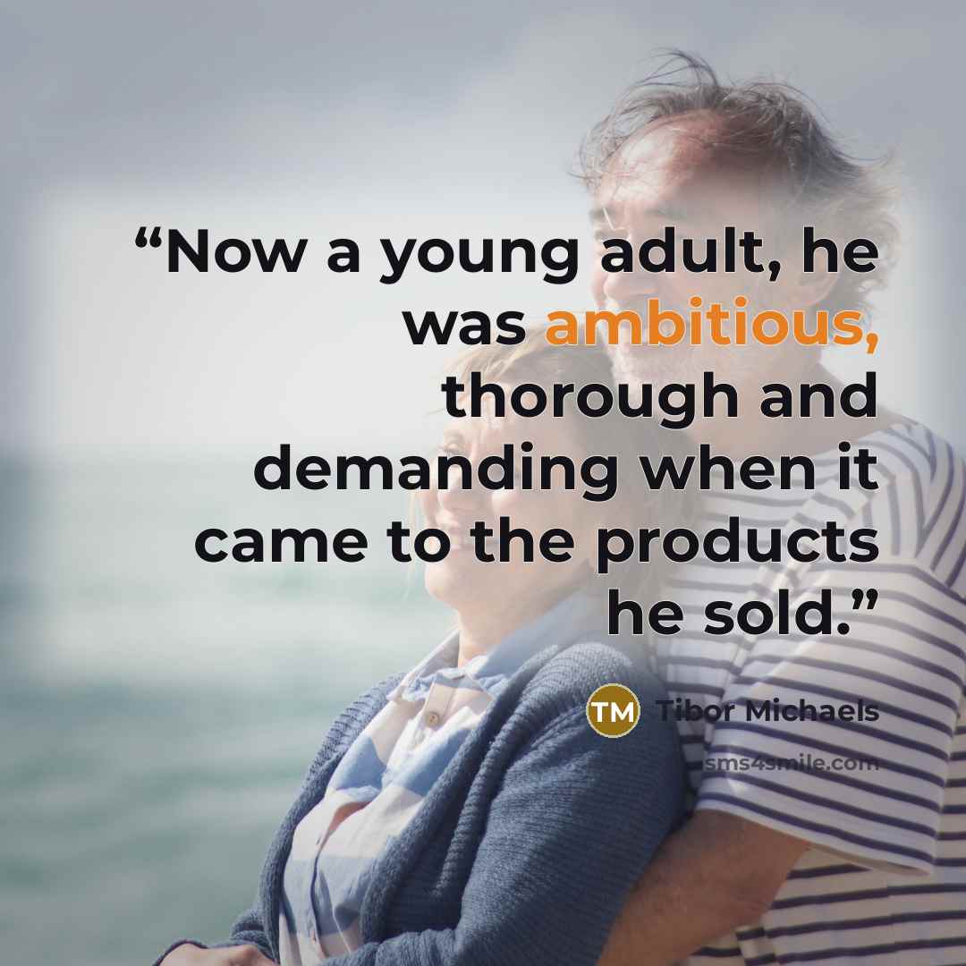 “Now a young adult, he was ambitious, thorough and demanding when it came to the products he sold.” quote by Tibor Michaels