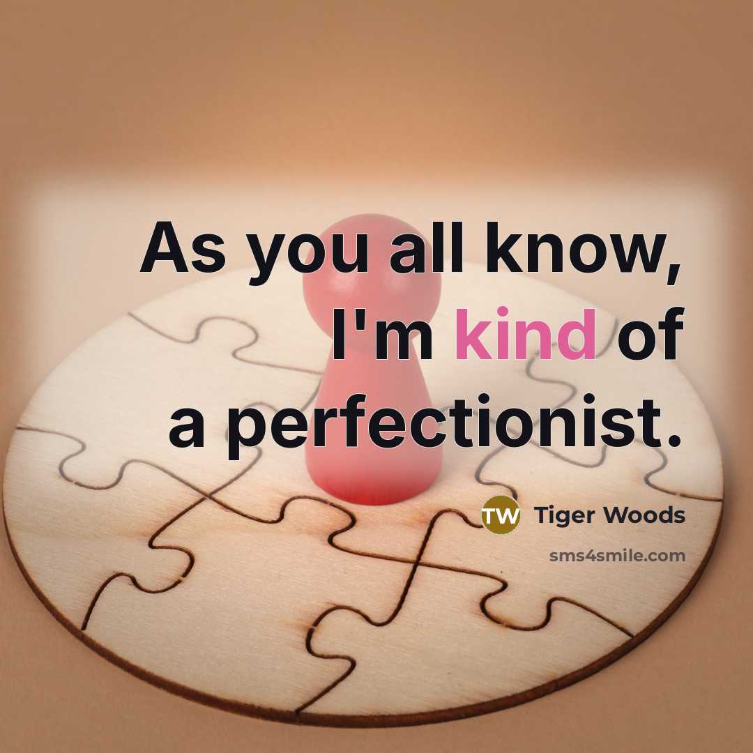 “As you all know, I'm kind of a perfectionist.…” quote by Tiger Woods