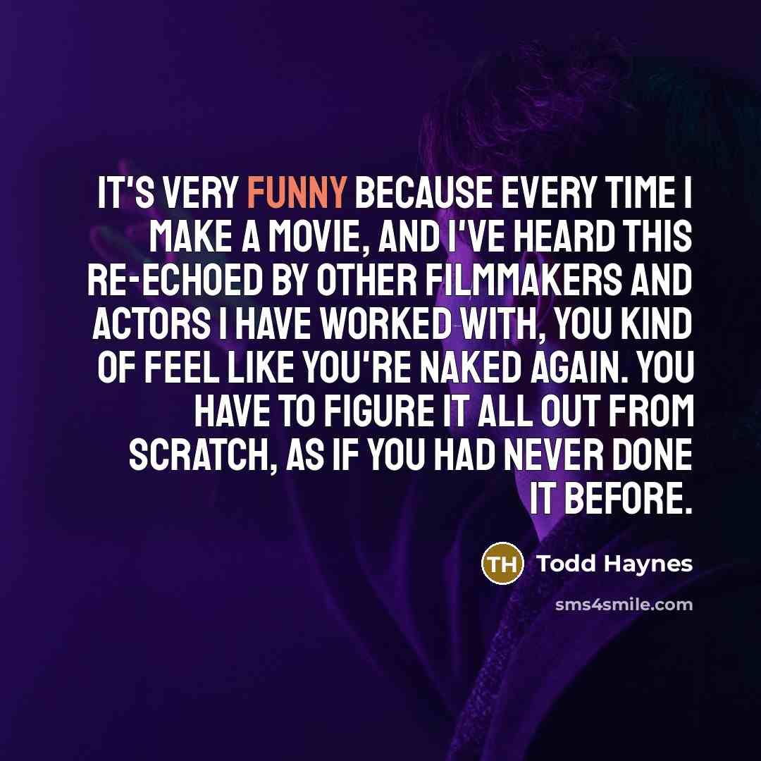 “It's very funny because every time I make a movie,…” quote by Todd Haynes