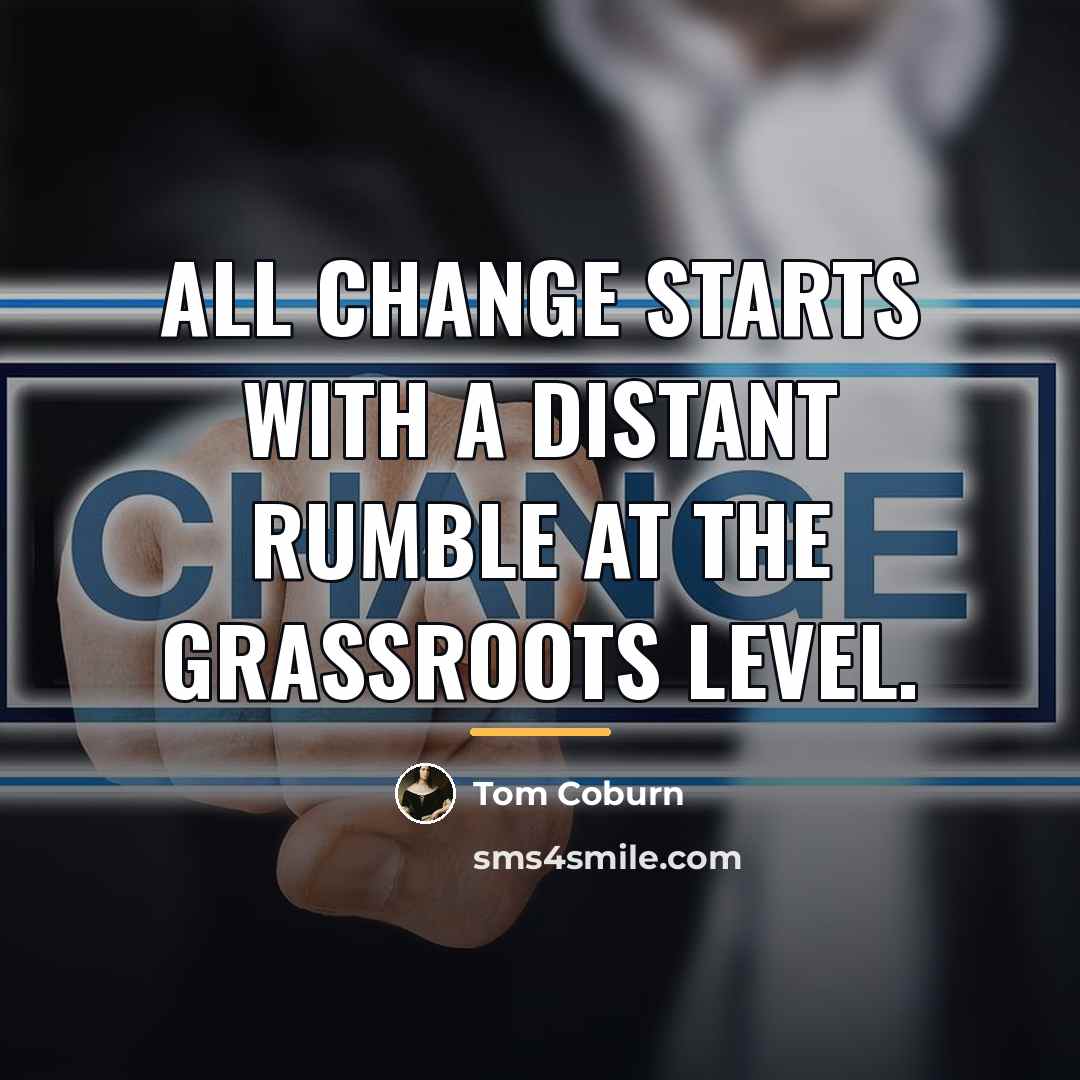 “All change starts with a distant rumble at the grassroots…” quote by Tom Coburn