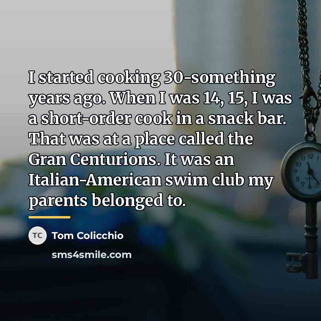 “I started cooking 30-something years ago. When I was 14,…” quote by Tom Colicchio