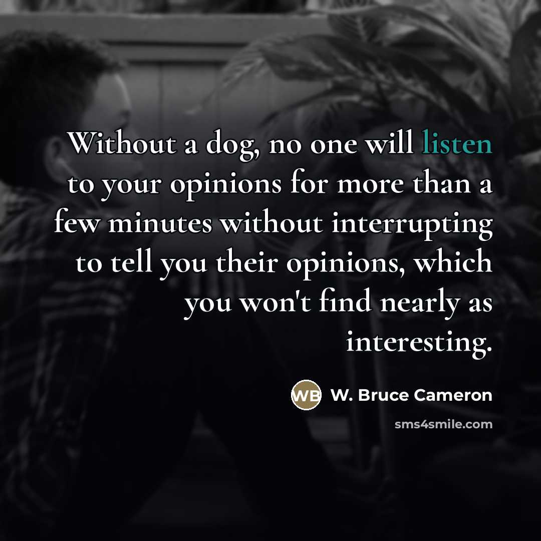 “Without a dog, no one will listen to your opinions…” quote by W. Bruce Cameron