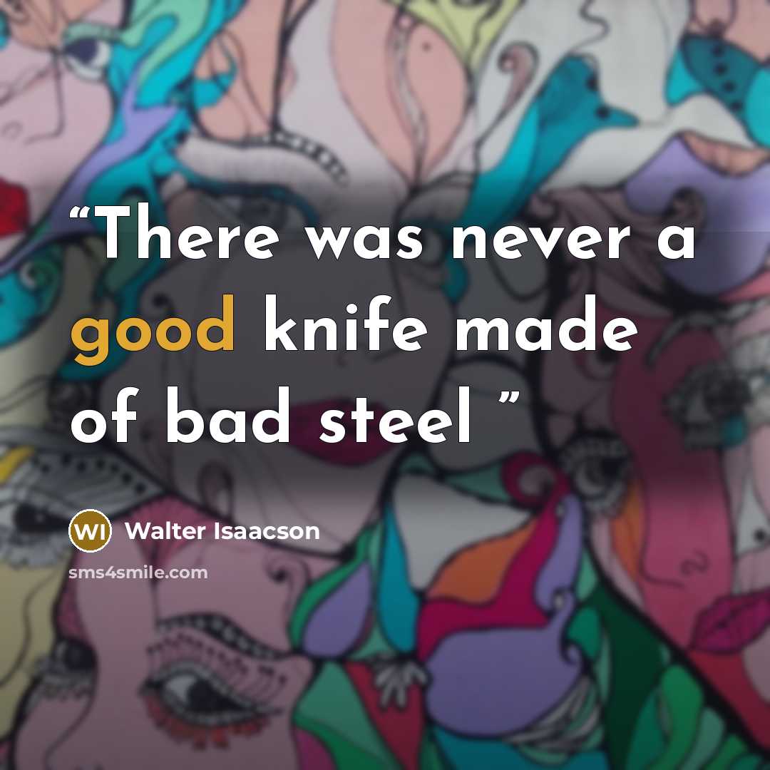 “There was never a good knife made of bad steel” quote by Walter Isaacson