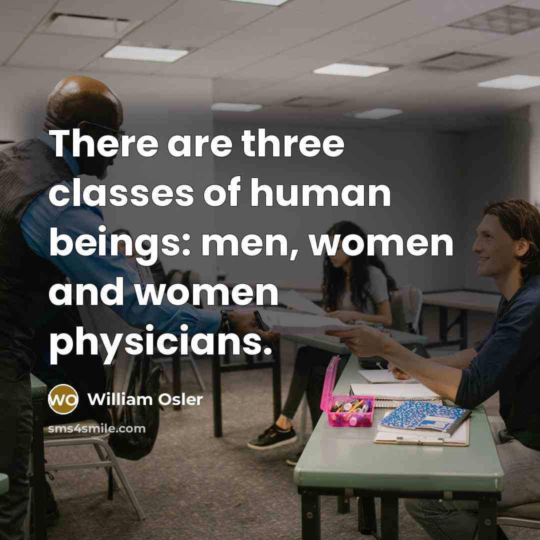 “There are three classes of human beings: men, women and…” quote by William Osler