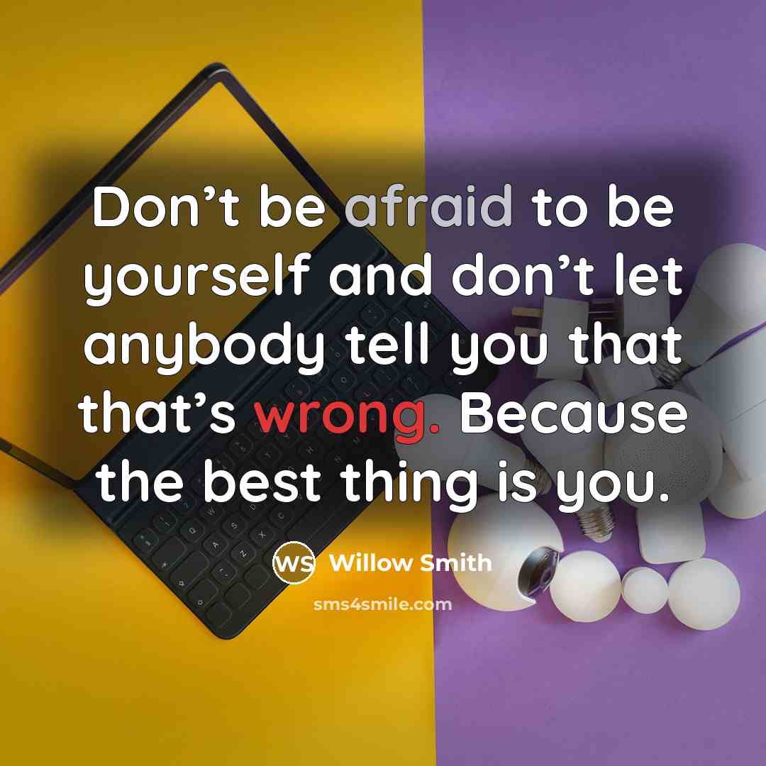 “Don’t be afraid to be yourself and don’t let anybody tell you that that’s wrong. Because the best thing is you.” quote by Willow Smith