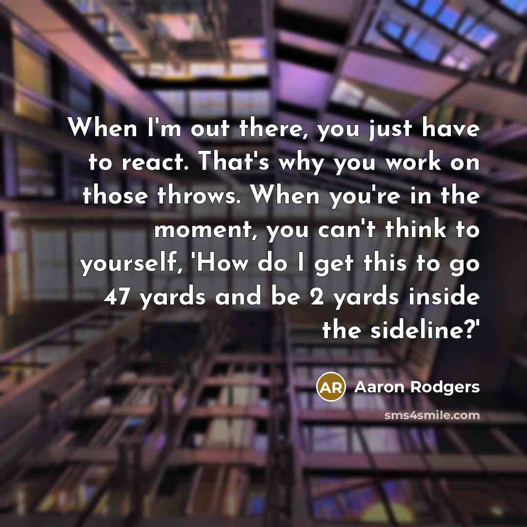 “When I'm out there, you just have to react. That's…” quote by Aaron Rodgers