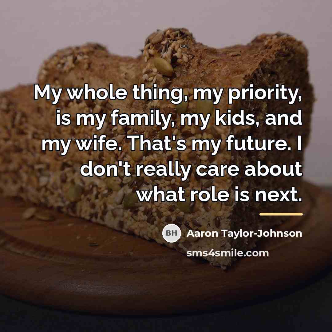 “My whole thing, my priority, is my family, my kids,…” quote by Aaron Taylor-Johnson