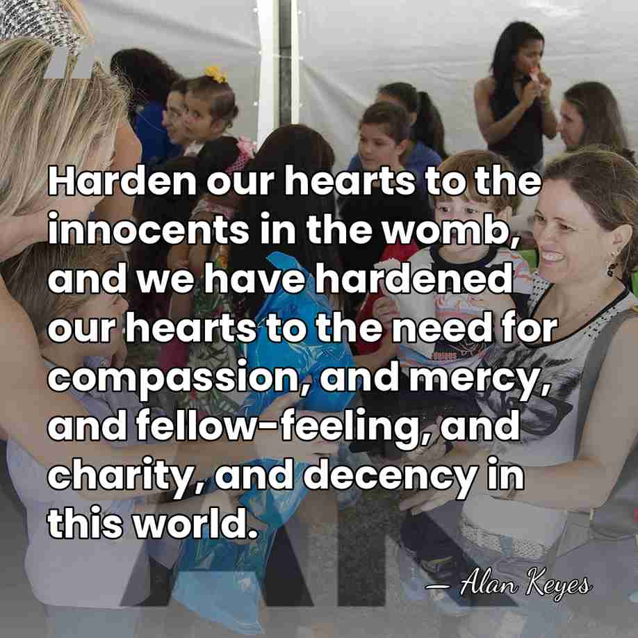 Harden our hearts to the innocents in the womb, and we have&hellip; - Alan Keyes