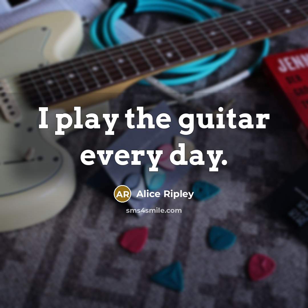 “I play the guitar every day.…” quote by Alice Ripley