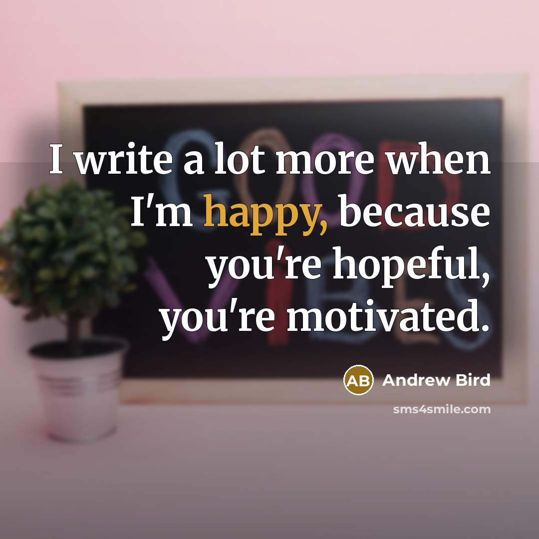 “I write a lot more when I'm happy, because you're…” quote by Andrew Bird