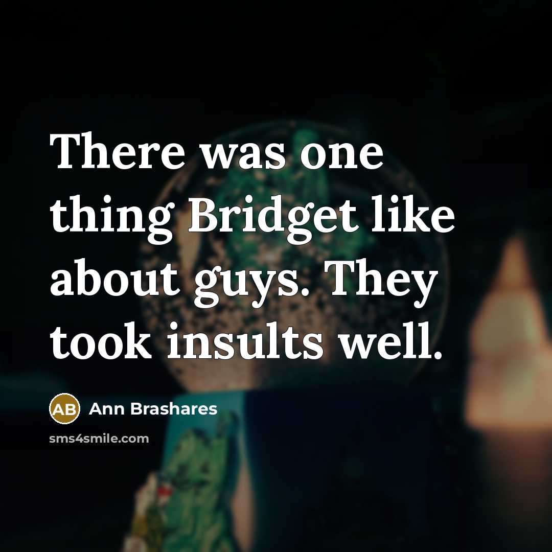 “There was one thing Bridget like about guys. They took insults well.” quote by Ann Brashares