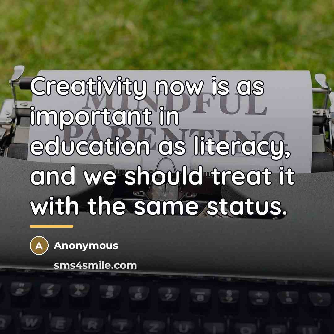 “Creativity now is as important in education as literacy, and…” quote by Anonymous