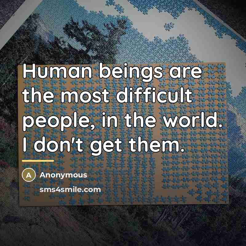 “Human beings are the most difficult people, in the world.…” quote by Anonymous