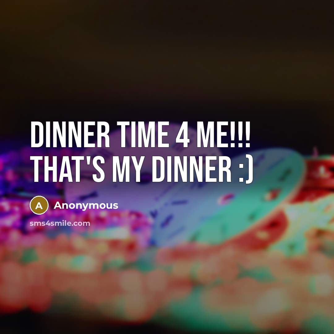 “Dinner time 4 me!!! that's my dinner :)” quote by Anonymous
