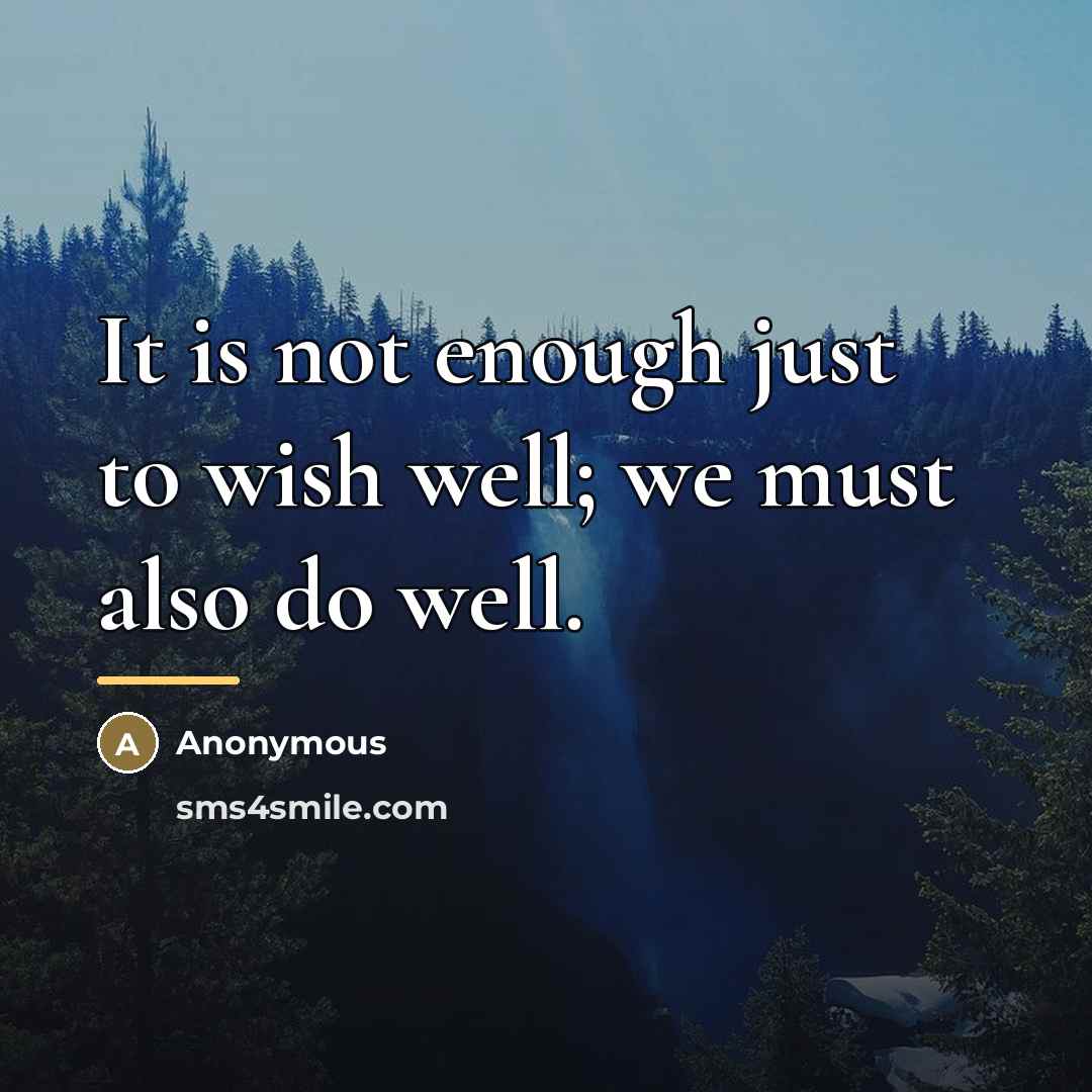 “It is not enough just to wish well; we must…” quote by Anonymous