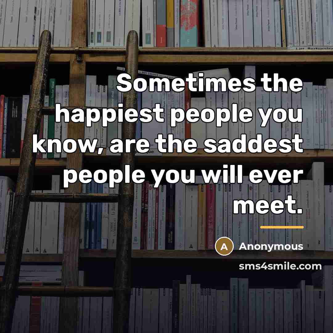 “Sometimes the happiest people you know, are the saddest people…” quote by Anonymous