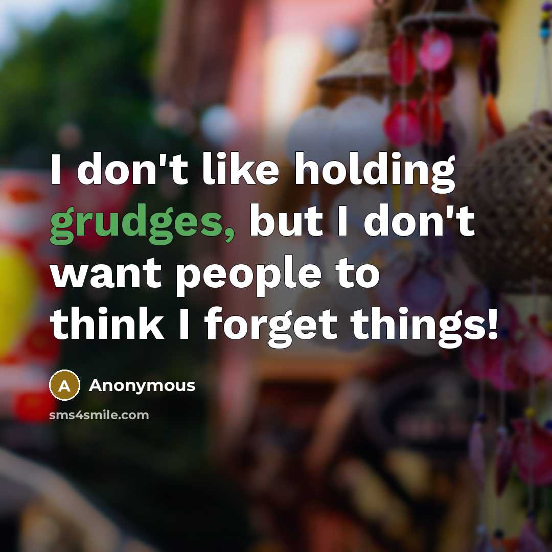 “I don't like holding grudges, but I don't want people to think I forget things!” quote by Anonymous