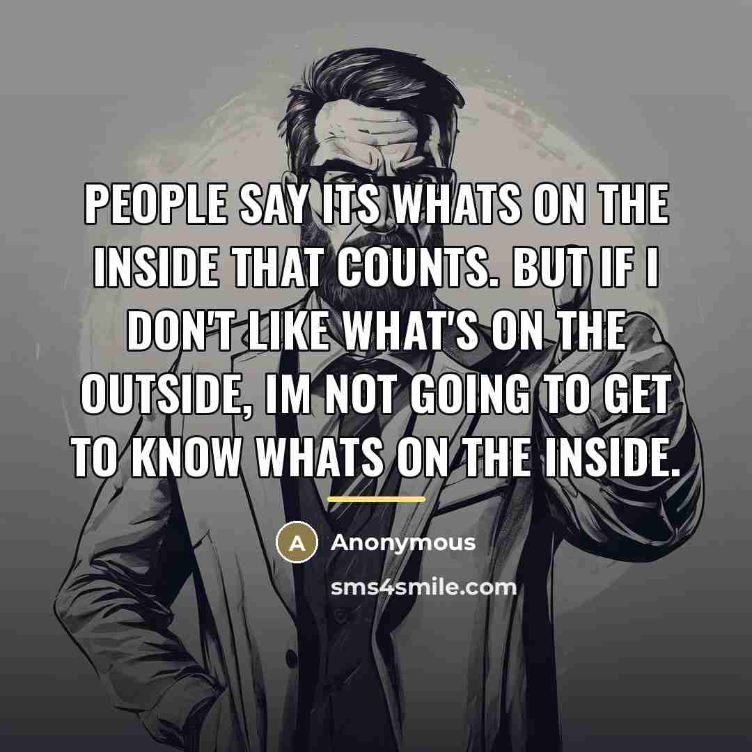 “People say its whats on the inside that counts. But…” quote by Anonymous