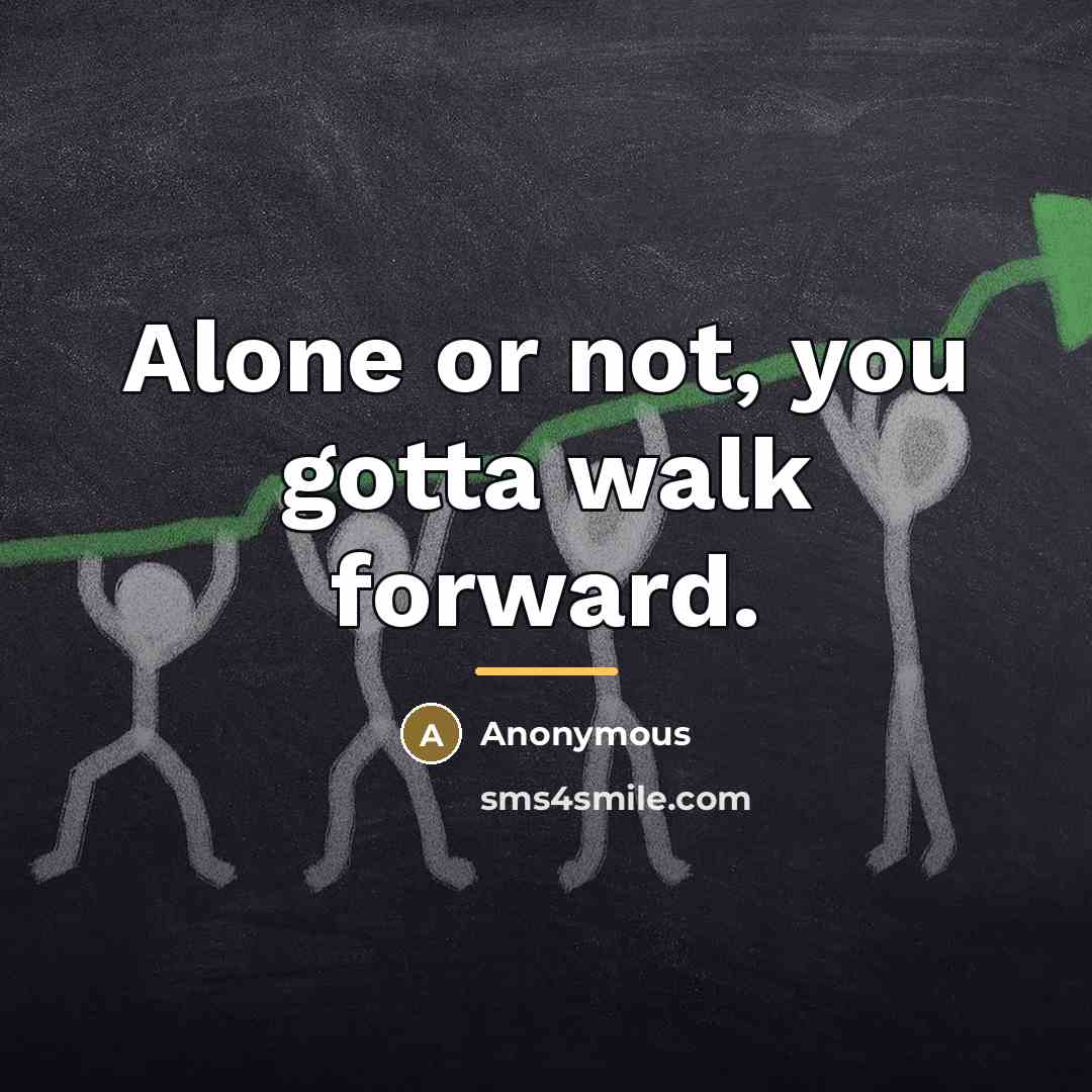 “Alone or not, you gotta walk forward.…” quote by Anonymous