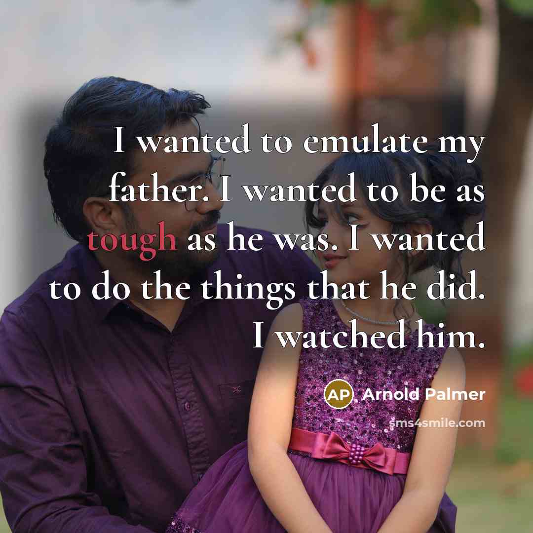 “I wanted to emulate my father. I wanted to be…” quote by Arnold Palmer