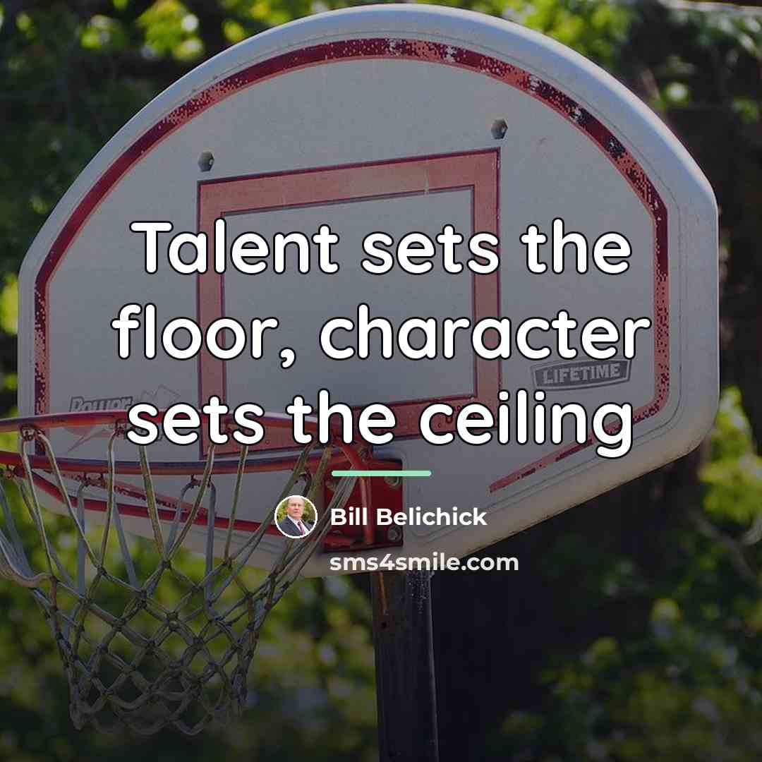 “Talent sets the floor, character sets the ceiling…” quote by Bill Belichick