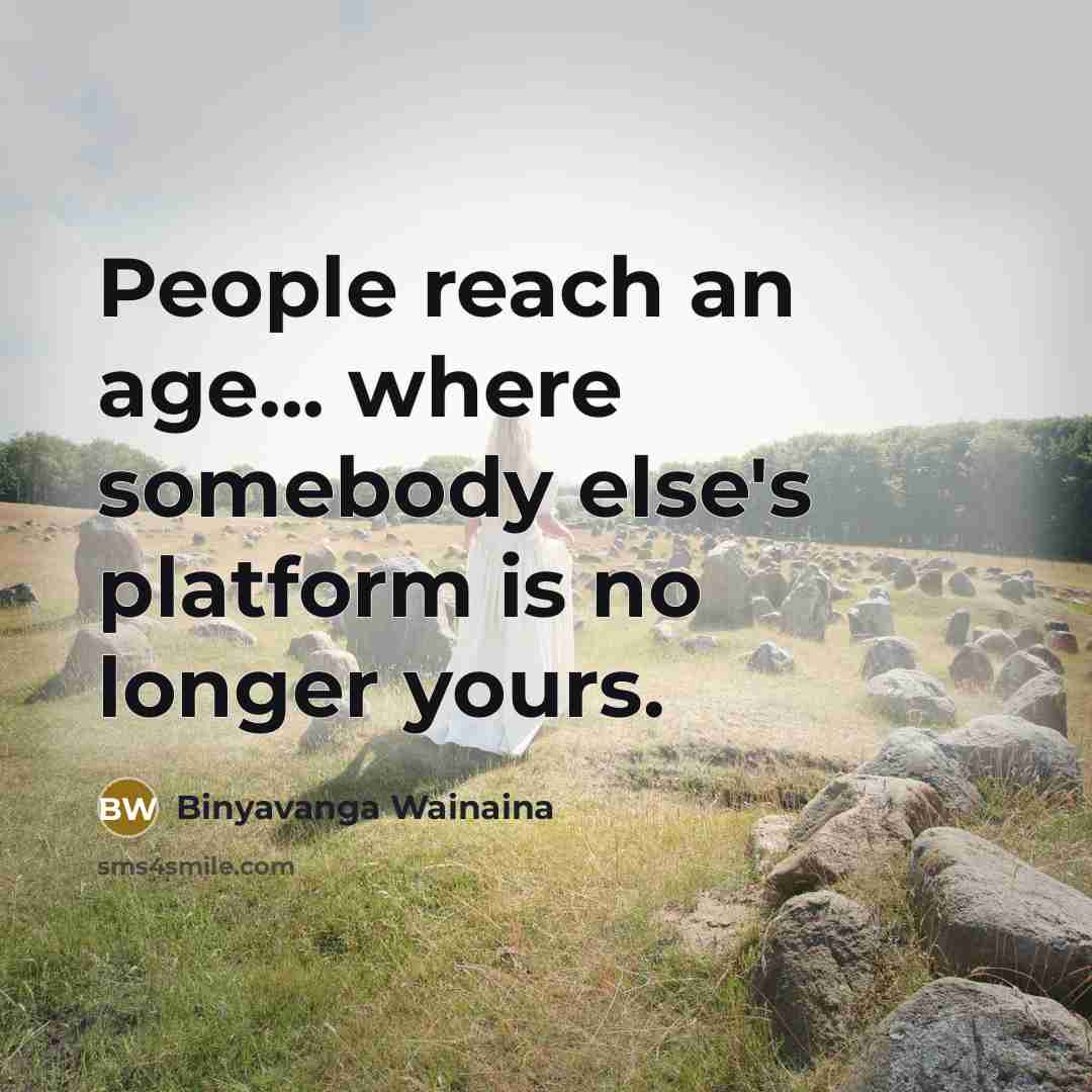 “People reach an age... where somebody else's platform is no…” quote by Binyavanga Wainaina