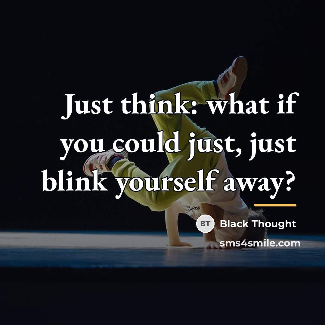 “Just think: what if you could just, just blink yourself…” quote by Black Thought