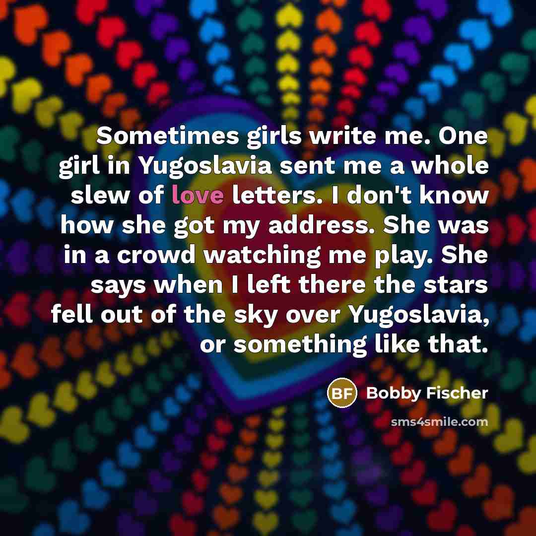 “Sometimes girls write me. One girl in Yugoslavia sent me…” quote by Bobby Fischer