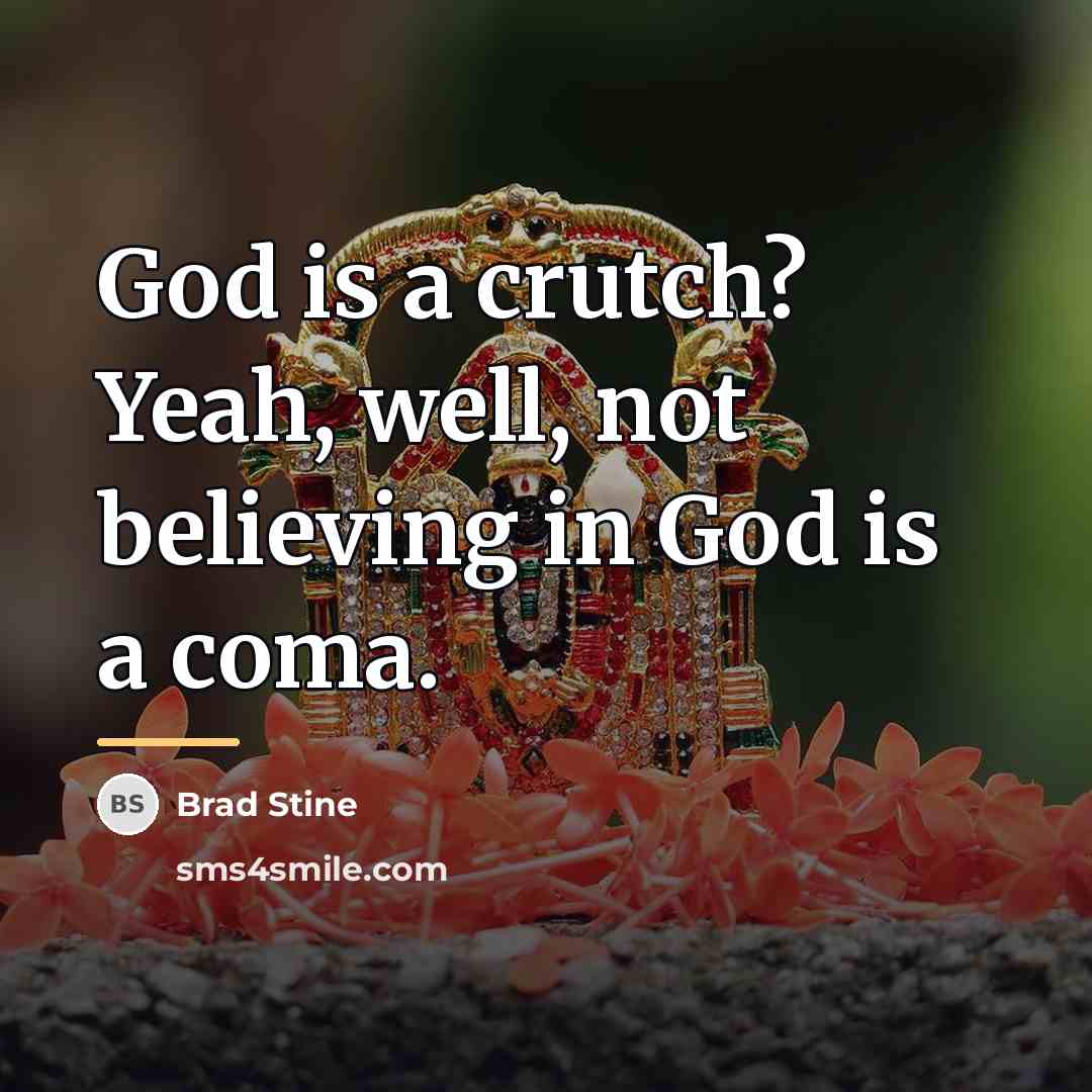 “God is a crutch? Yeah, well, not believing in God…” quote by Brad Stine