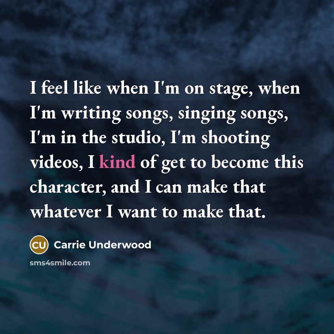 “I feel like when I'm on stage, when I'm writing…” quote by Carrie Underwood