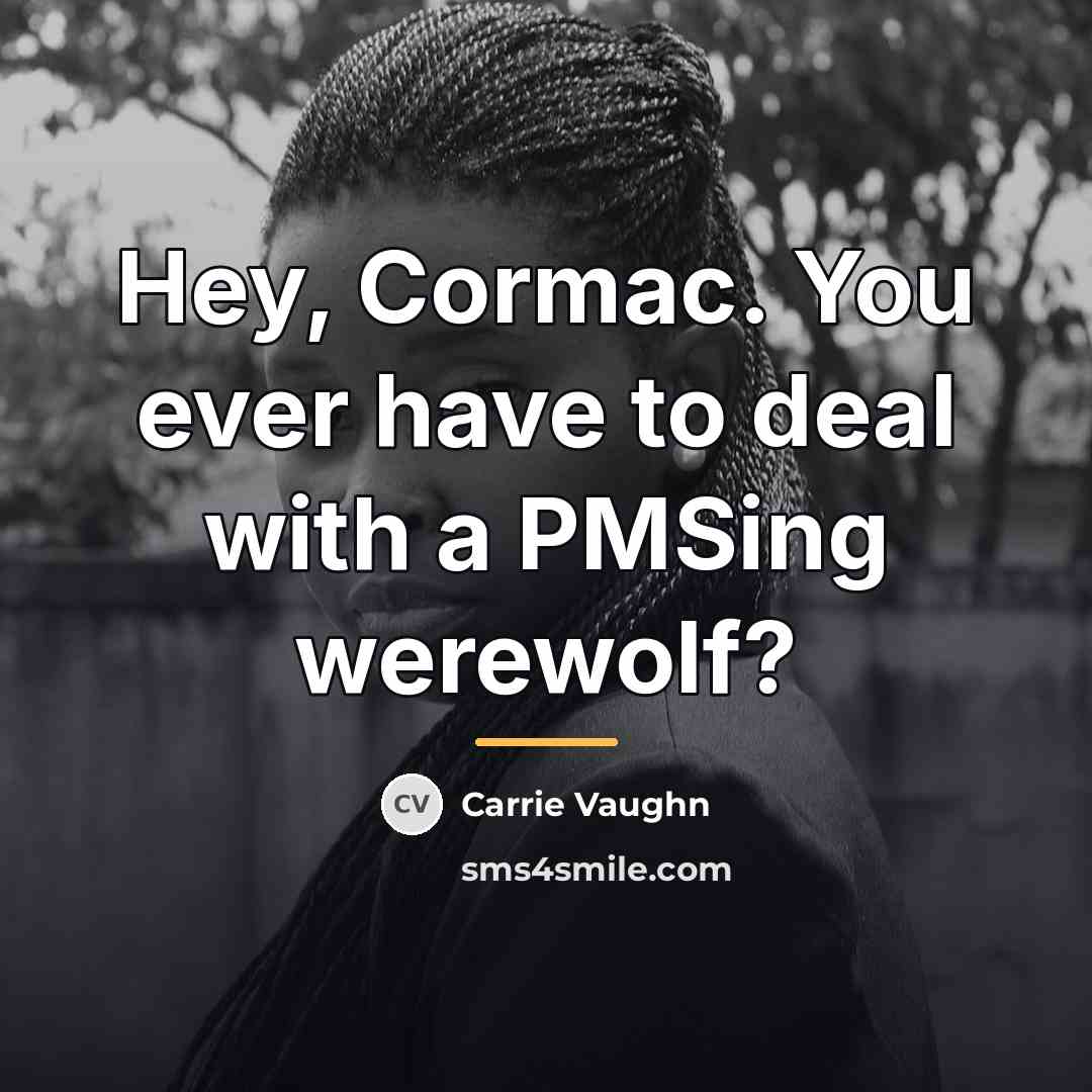 “Hey, Cormac. You ever have to deal with a PMSing…” quote by Carrie Vaughn