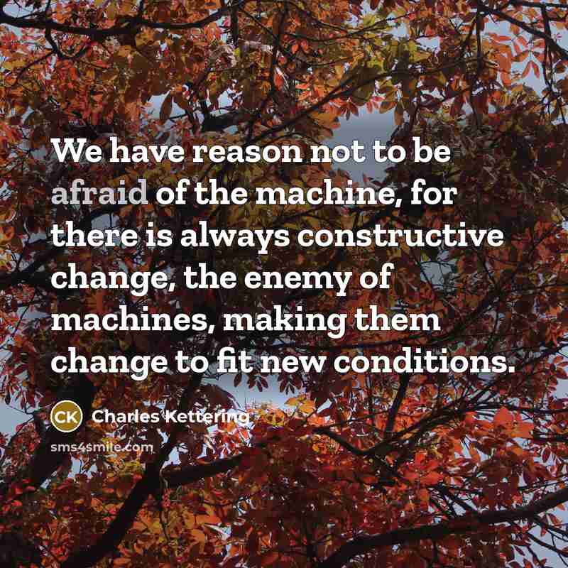 “We have reason not to be afraid of the machine,…” quote by Charles Kettering