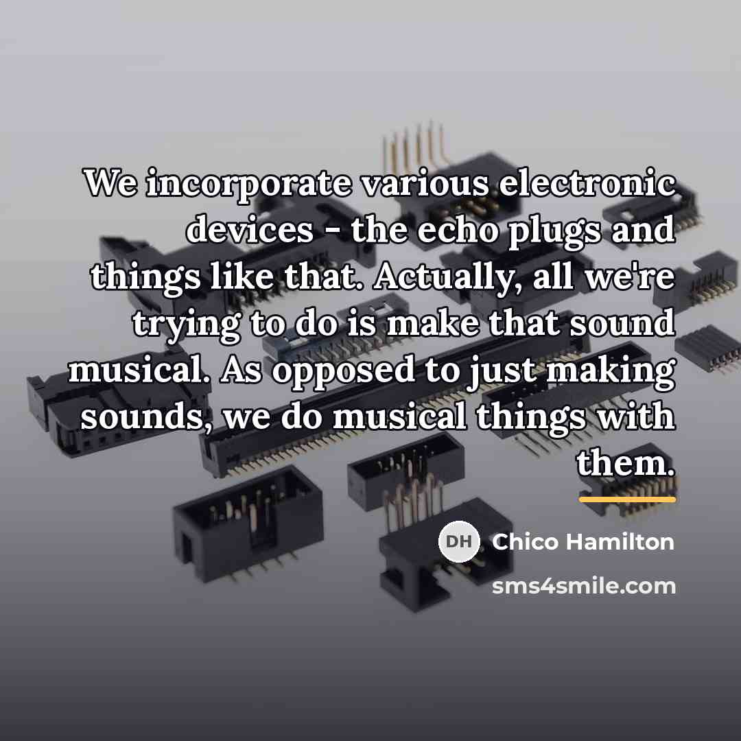 “We incorporate various electronic devices - the echo plugs and…” quote by Chico Hamilton