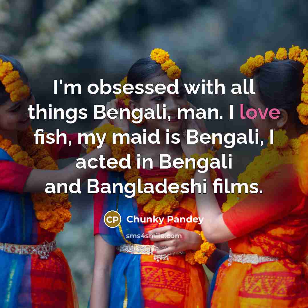 “I'm obsessed with all things Bengali, man. I love fish,…” quote by Chunky Pandey