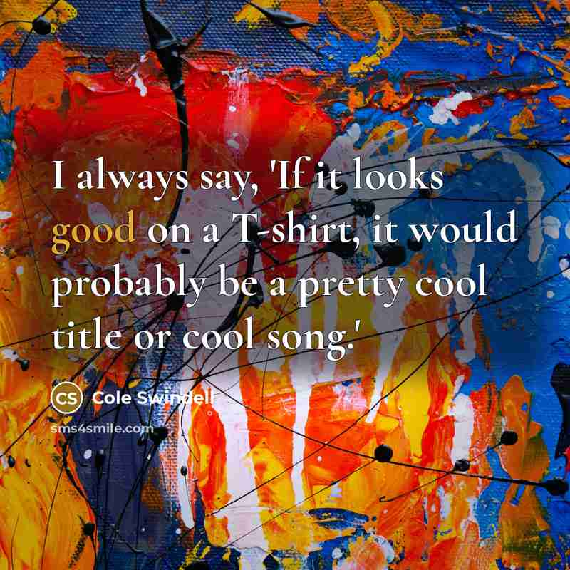 “I always say, 'If it looks good on a T-shirt,…” quote by Cole Swindell