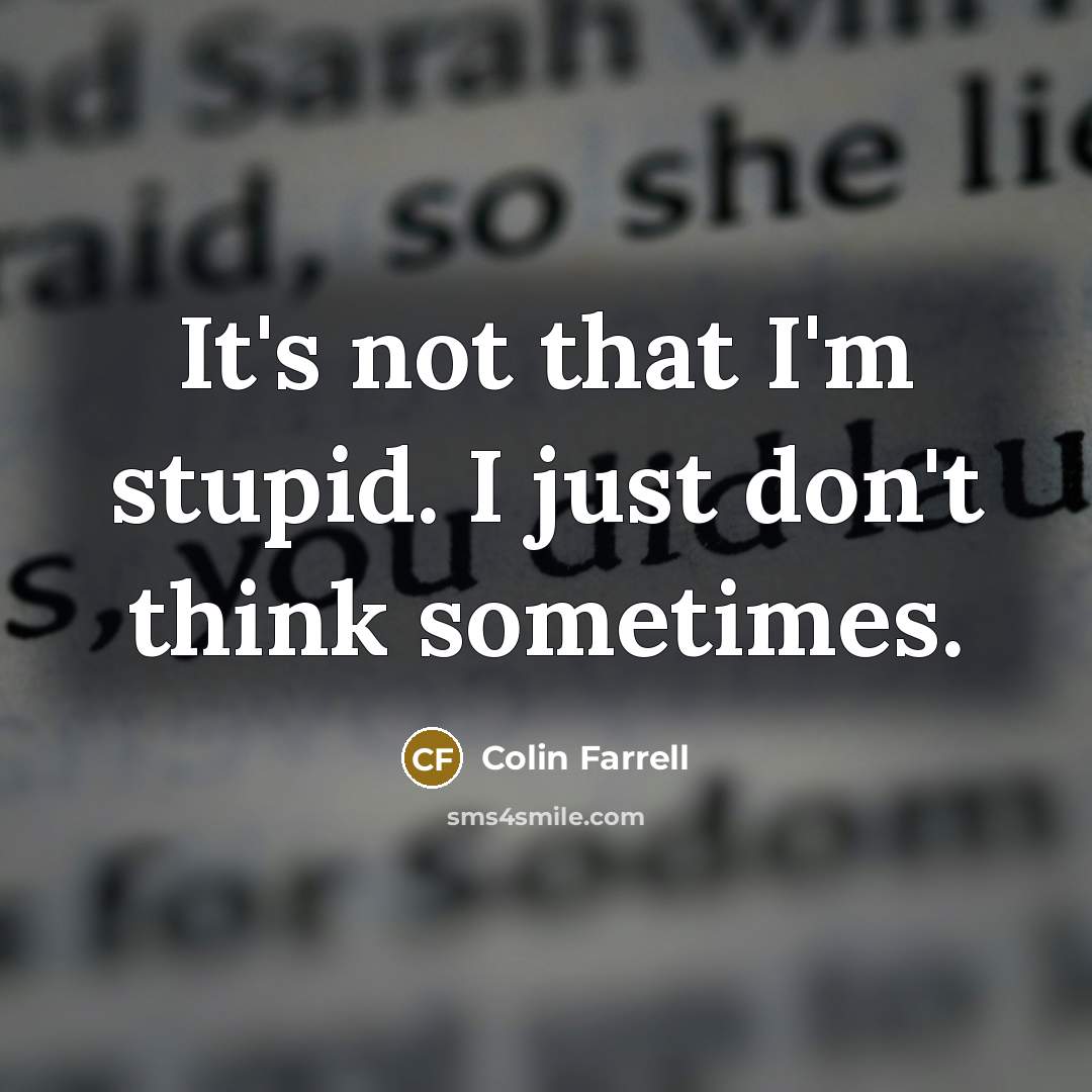 “It's not that I'm stupid. I just don't think sometimes.…” quote by Colin Farrell