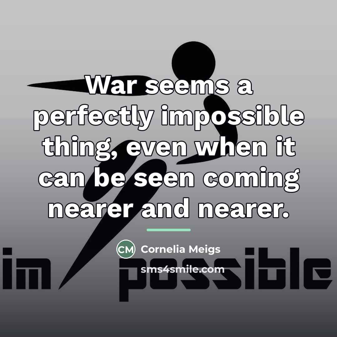 “War seems a perfectly impossible thing, even when it can…” quote by Cornelia Meigs
