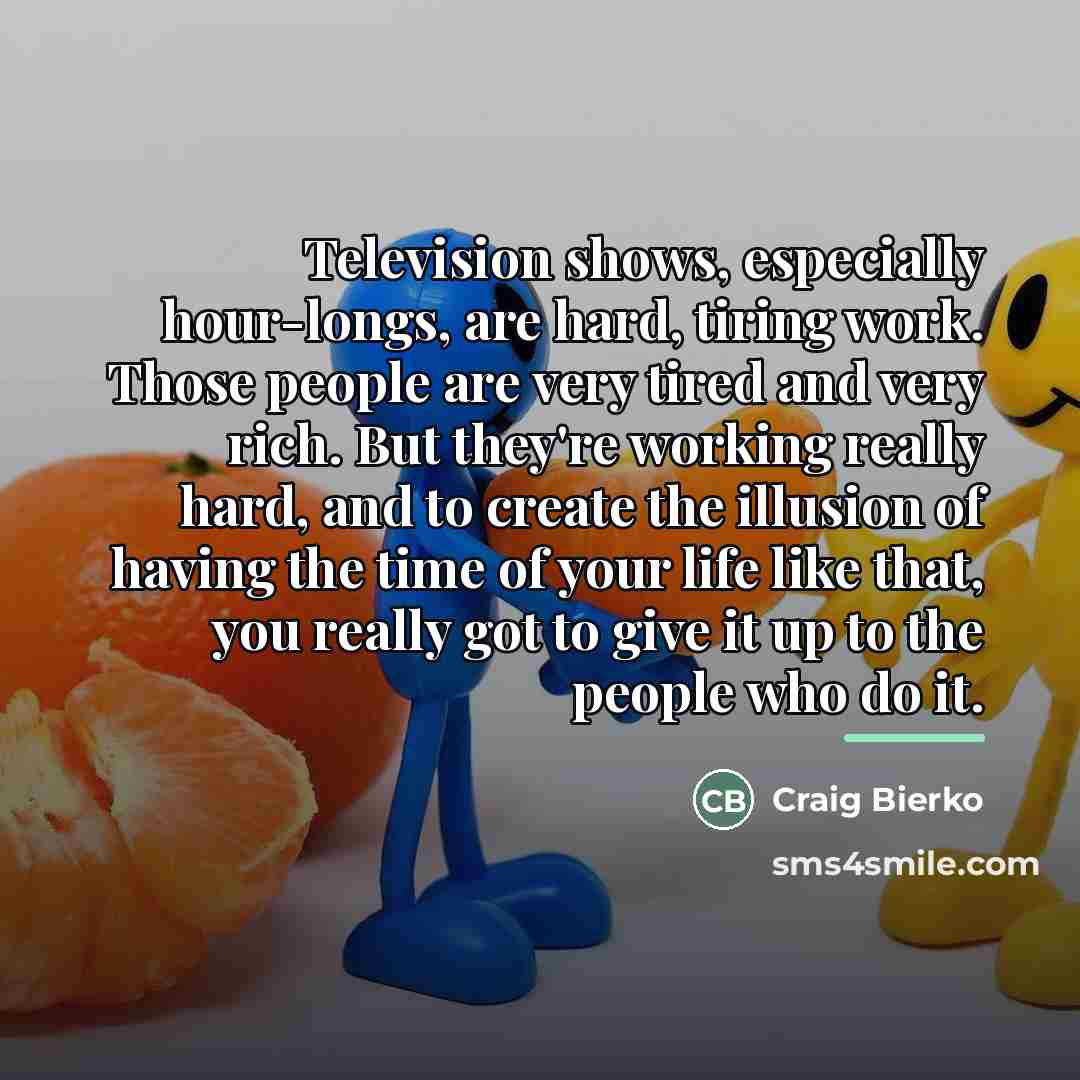 “Television shows, especially hour-longs, are hard, tiring work. Those people…” quote by Craig Bierko
