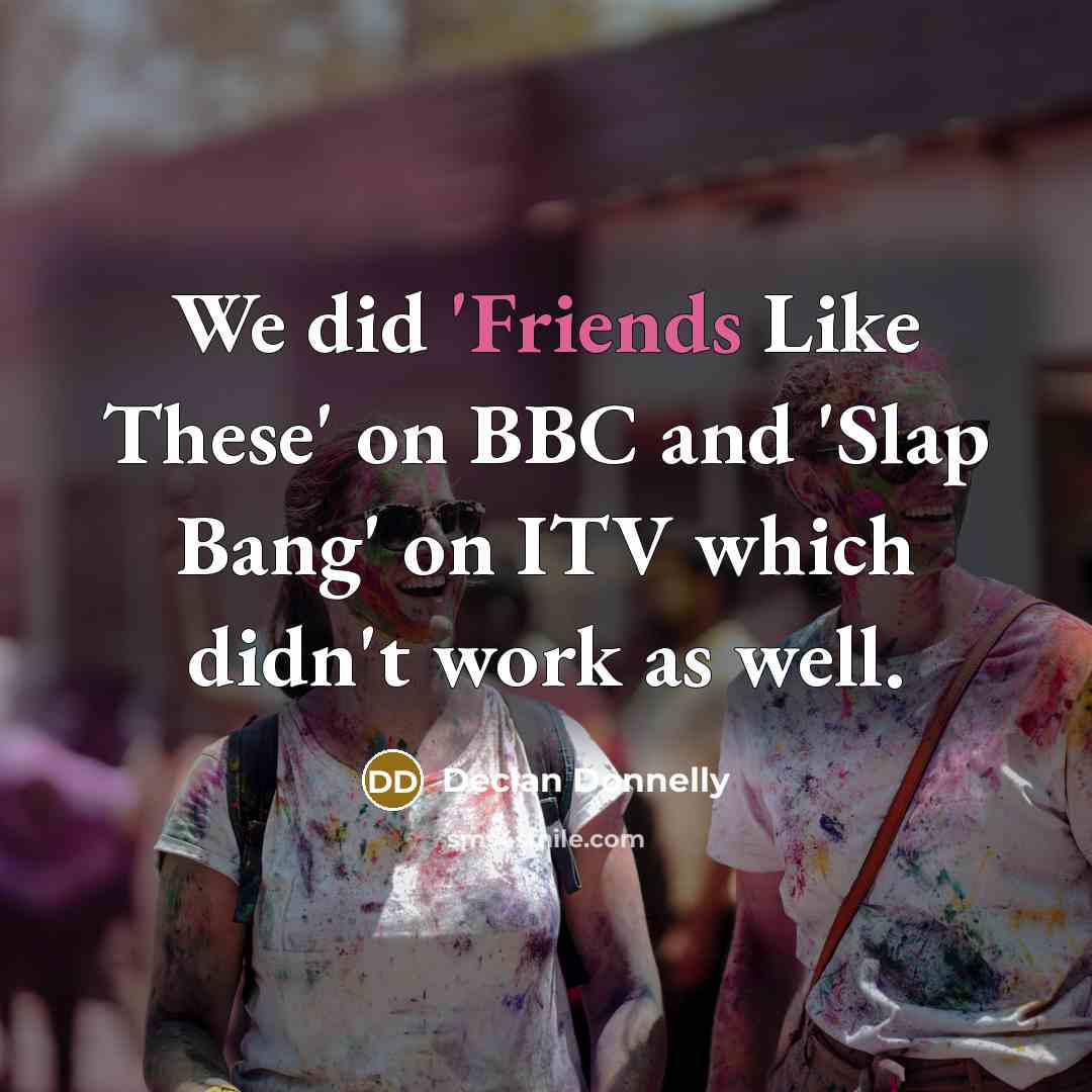 “We did 'Friends Like These' on BBC and 'Slap Bang'…” quote by Declan Donnelly